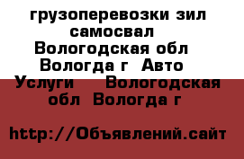 грузоперевозки зил самосвал - Вологодская обл., Вологда г. Авто » Услуги   . Вологодская обл.,Вологда г.